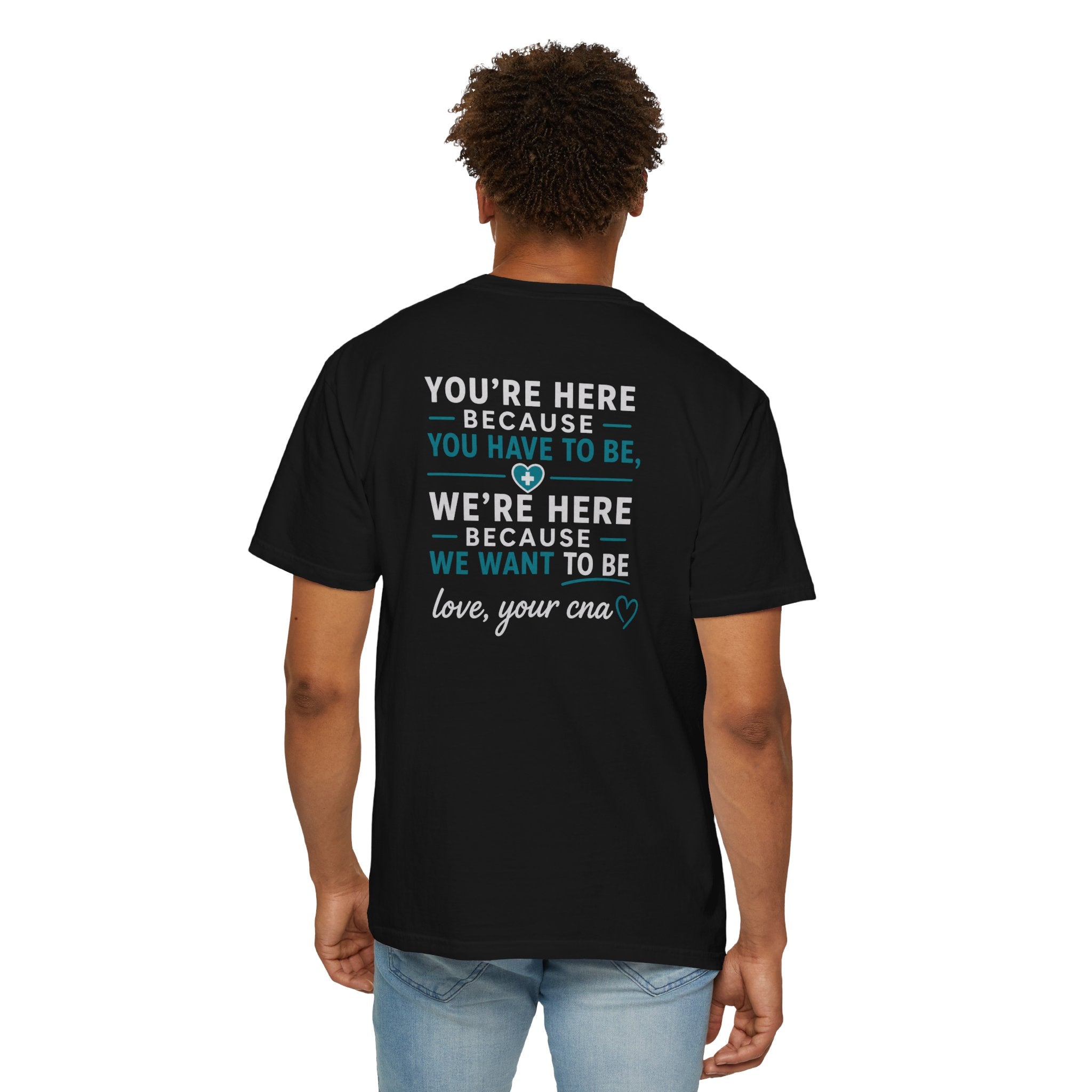 CNA T-Shirt — "We're Here Because We Want To Be" Heartfelt CNA Gift | Unisex Heavyweight Garment-Dyed Tee