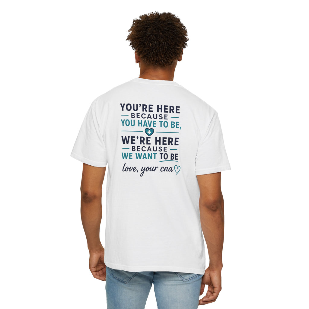 CNA T-Shirt — "We're Here Because We Want To Be" Heartfelt CNA Gift | Unisex Heavyweight Garment-Dyed Tee
