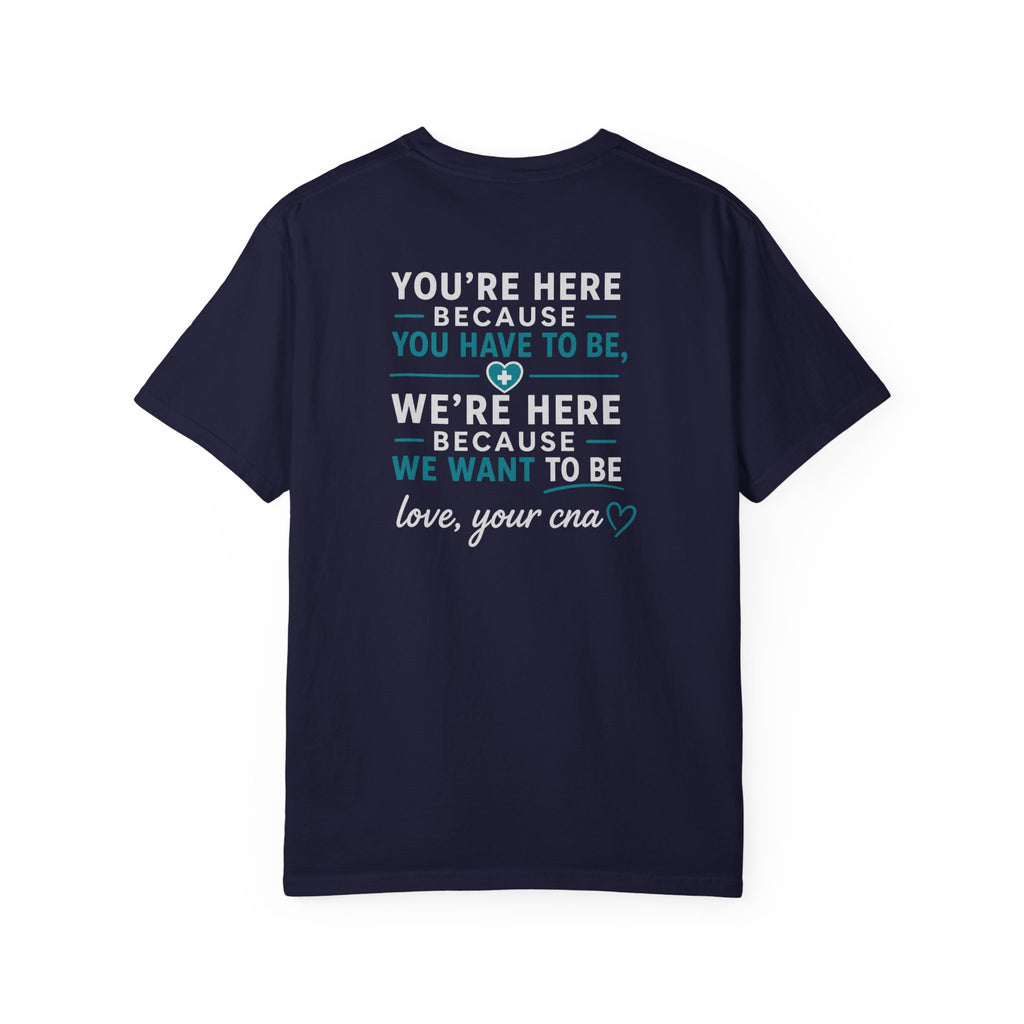 CNA T-Shirt — "We're Here Because We Want To Be" Heartfelt CNA Gift | Unisex Heavyweight Garment-Dyed Tee