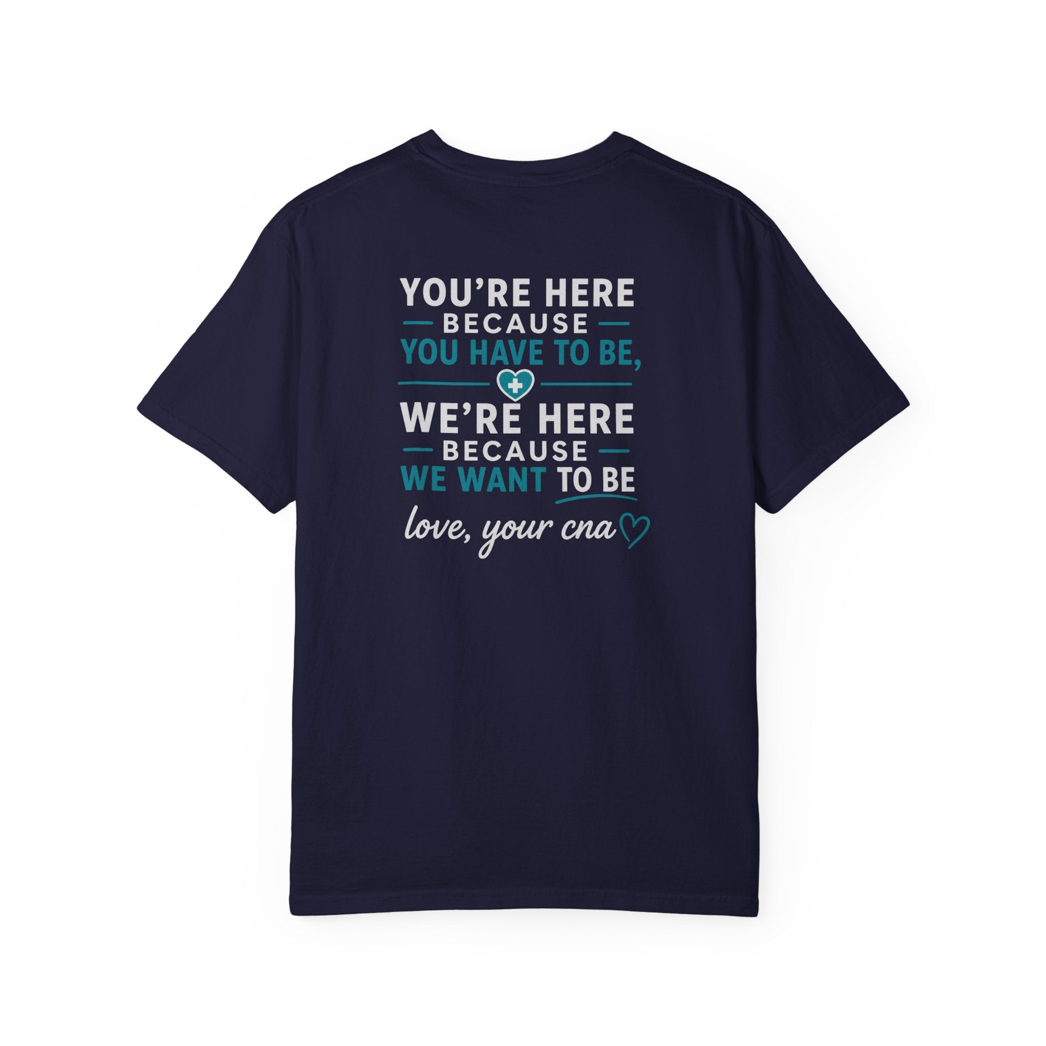 CNA T-Shirt — "We're Here Because We Want To Be" Heartfelt CNA Gift | Unisex Heavyweight Garment-Dyed Tee