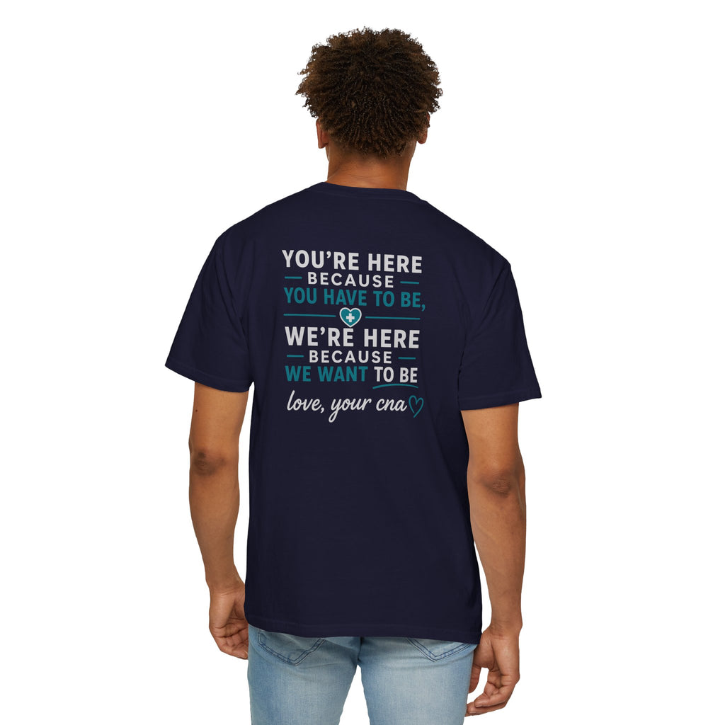 CNA T-Shirt — "We're Here Because We Want To Be" Heartfelt CNA Gift | Unisex Heavyweight Garment-Dyed Tee