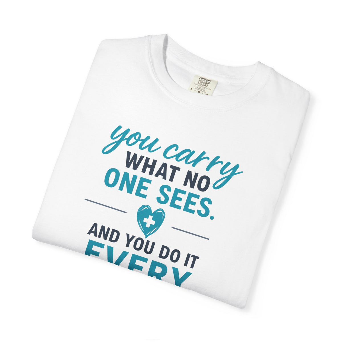 Nurse T-Shirt — "You Carry What No One Sees" Inspirational Garment-Dyed Tee, Nurse Appreciation Gift for RNs & CNAs, Graphic on Front