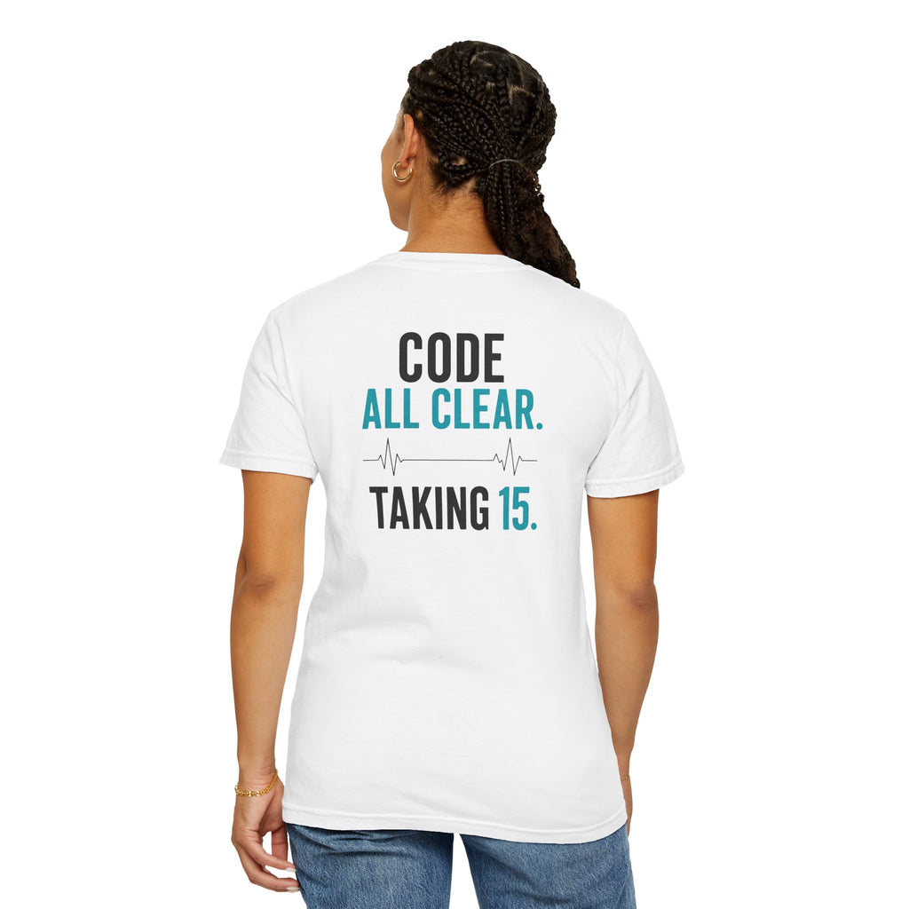 Nurse T-Shirt — "Code All Clear. Taking 15." Funny Unisex Heavyweight Garment-Dyed Tee for RNs & CNAs