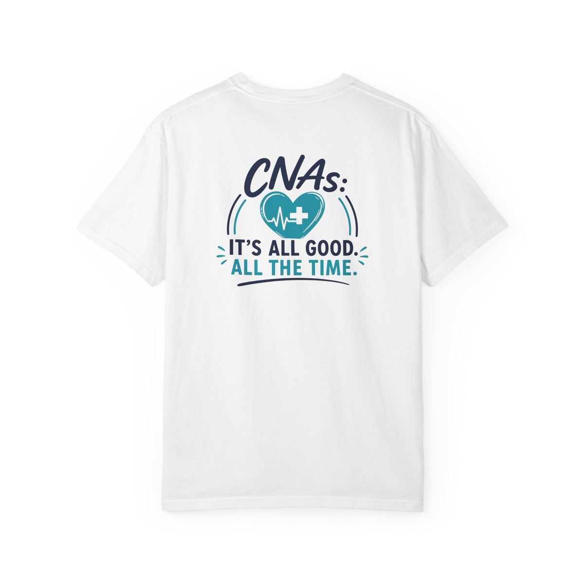 CNA T-Shirt — "It's All Good. All the Time." Funny CNA Pride Unisex Heavyweight Garment-Dyed Tee & Gift