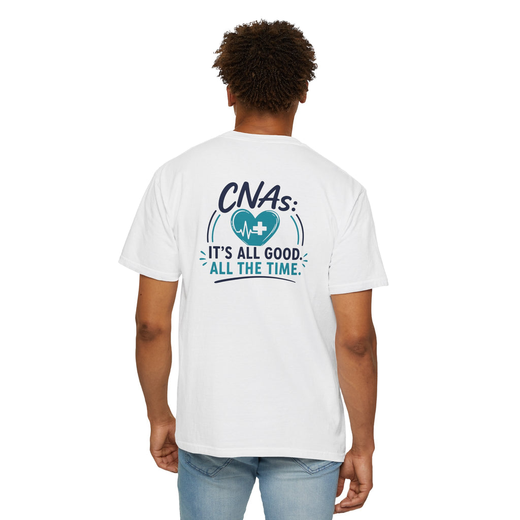 CNA T-Shirt — "It's All Good. All the Time." Funny CNA Pride Unisex Heavyweight Garment-Dyed Tee & Gift