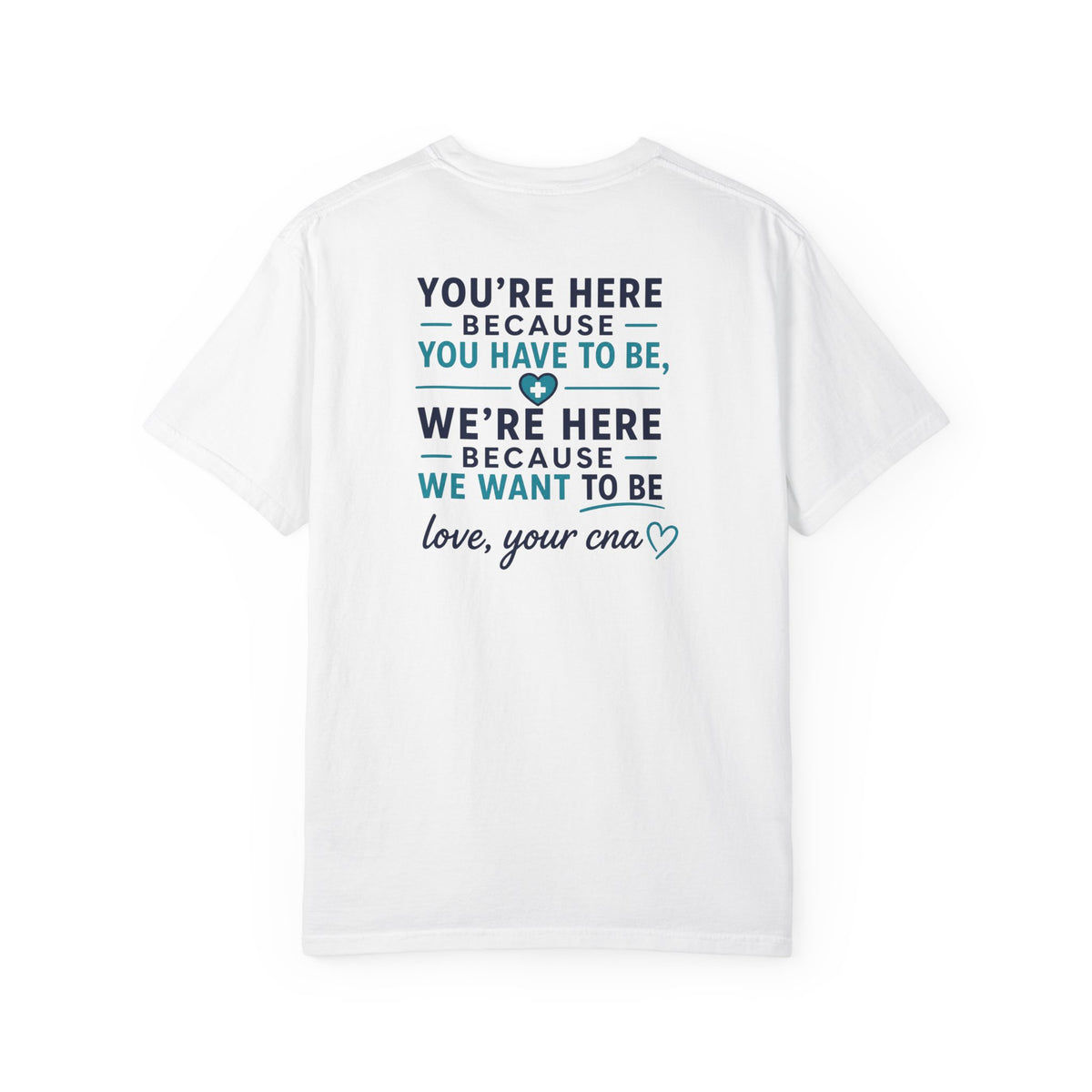 CNA T-Shirt — "We're Here Because We Want To Be" Heartfelt CNA Gift | Unisex Heavyweight Garment-Dyed Tee