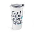 Nurse Tumbler — "First I Drink the Coffee, Then I Do the Things" 20oz Insulated Travel Cup