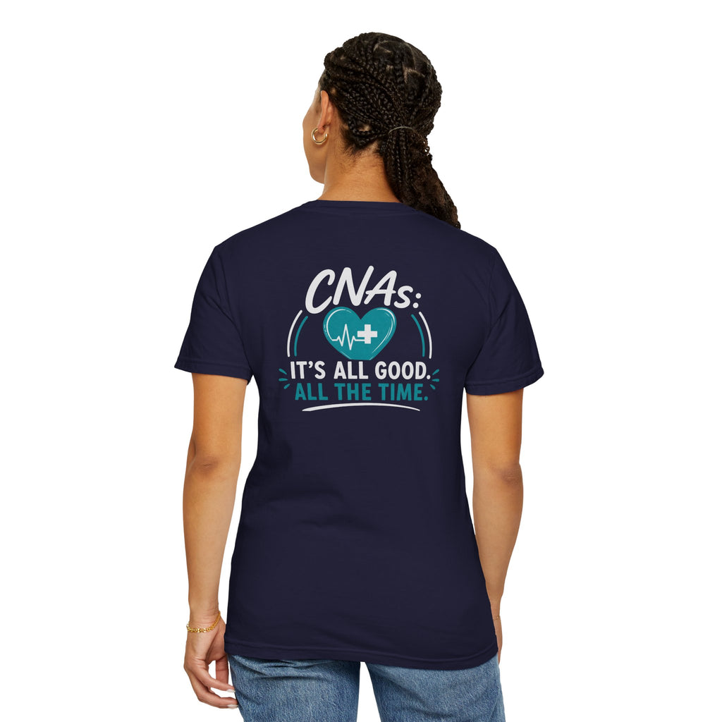 CNA T-Shirt — "It's All Good. All the Time." Funny CNA Pride Unisex Heavyweight Garment-Dyed Tee & Gift