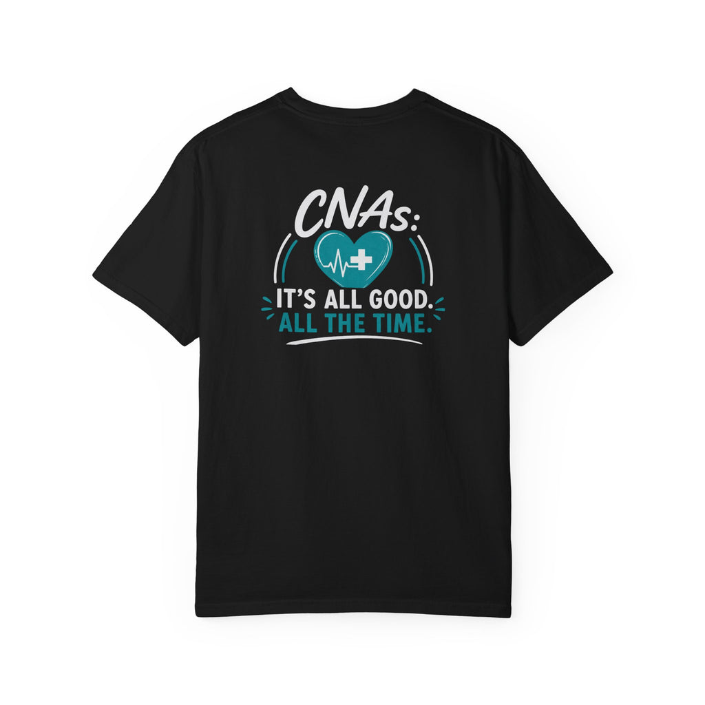 CNA T-Shirt — "It's All Good. All the Time." Funny CNA Pride Unisex Heavyweight Garment-Dyed Tee & Gift