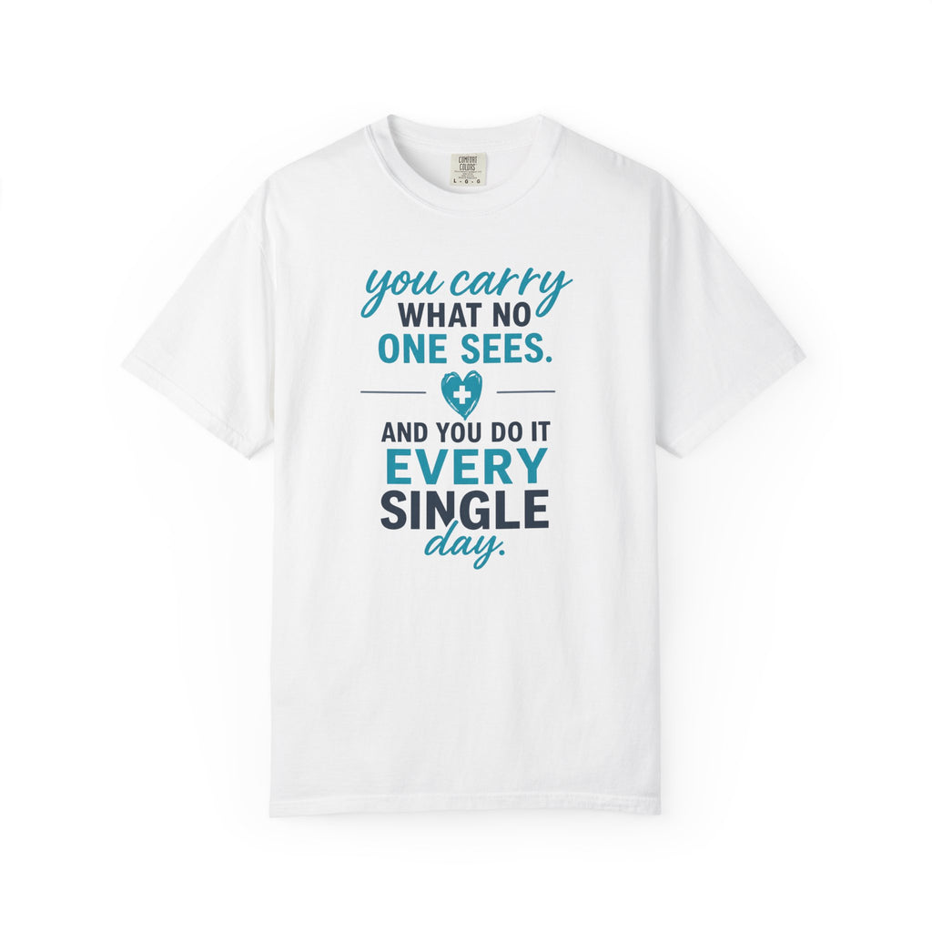 Nurse T-Shirt — "You Carry What No One Sees" Inspirational Garment-Dyed Tee, Nurse Appreciation Gift for RNs & CNAs, Graphic on Front