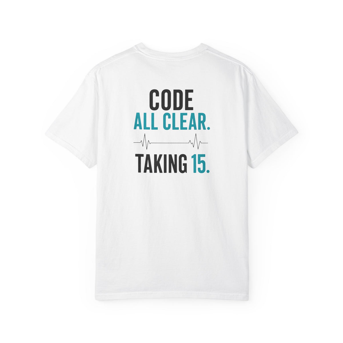 Nurse T-Shirt — "Code All Clear. Taking 15." Funny Unisex Heavyweight Garment-Dyed Tee for RNs & CNAs