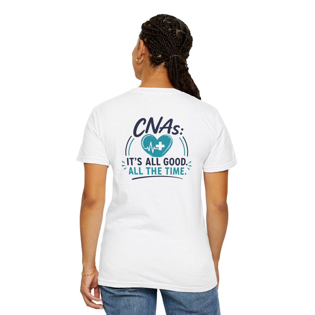 CNA T-Shirt — "It's All Good. All the Time." Funny CNA Pride Unisex Heavyweight Garment-Dyed Tee & Gift