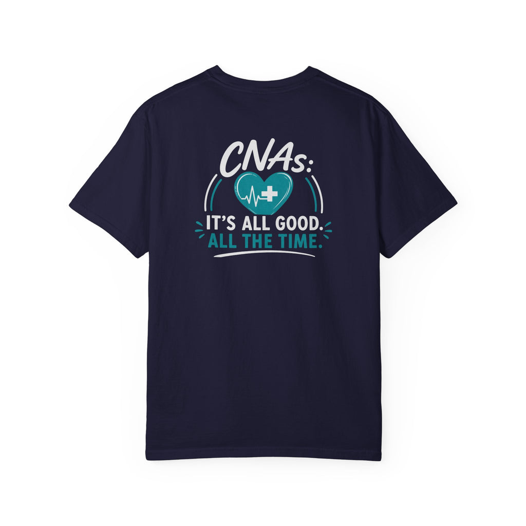 CNA T-Shirt — "It's All Good. All the Time." Funny CNA Pride Unisex Heavyweight Garment-Dyed Tee & Gift