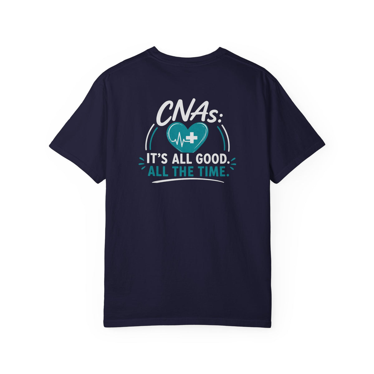 CNA T-Shirt — "It's All Good. All the Time." Funny CNA Pride Unisex Heavyweight Garment-Dyed Tee & Gift